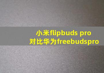 小米flipbuds pro对比华为freebudspro